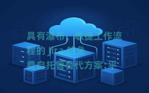 具有瀑布、敏捷工作流程的 Jira 的免费自托管替代方案:平面 具有瀑布、敏捷工作流程的 Jira 的免费自托管替代方案:平面